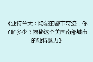 《亚特兰大:隐藏的都市奇迹,你了解多少?揭秘这个美国南部城市的独特魅力》