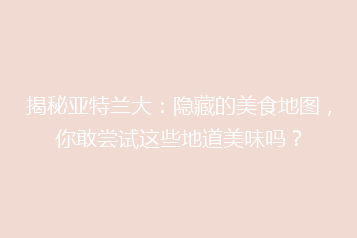 揭秘亚特兰大:隐藏的美食地图,你敢尝试这些地道美味吗?