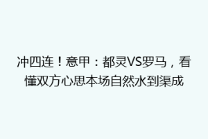 冲四连！意甲：都灵VS罗马，看懂双方心思本场自然水到渠成