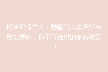 揭秘亚特兰大:隐藏的美食天堂与历史遗迹,你不可错过的旅游秘籍!