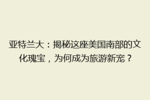 亚特兰大：揭秘这座美国南部的文化瑰宝，为何成为旅游新宠？