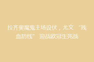 拉齐奥魔鬼主场设伏，尤文 “残血防线” 迎战欧冠生死战