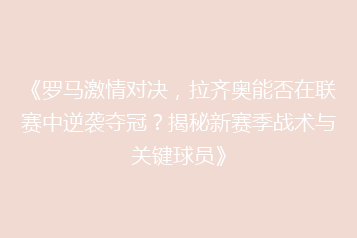 《罗马激情对决,拉齐奥能否在联赛中逆袭夺冠?揭秘新赛季战术与关键球员》