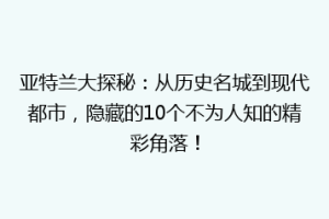 亚特兰大探秘：从历史名城到现代都市，隐藏的10个不为人知的精彩角落！