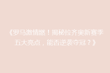 《罗马激情燃!揭秘拉齐奥新赛季五大亮点,能否逆袭夺冠?》