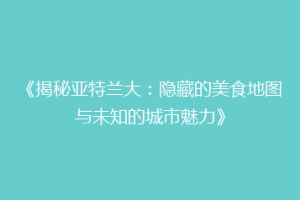 《揭秘亚特兰大：隐藏的美食地图与未知的城市魅力》