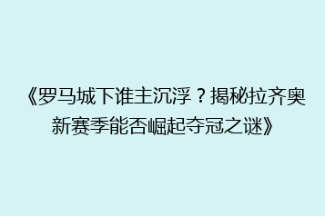 《罗马城下谁主沉浮?揭秘拉齐奥新赛季能否崛起夺冠之谜》