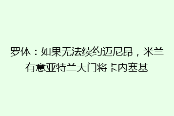 罗体:如果无法续约迈尼昂,米兰有意亚特兰大门将卡内塞基