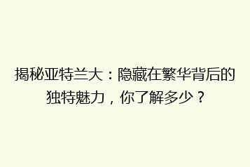 揭秘亚特兰大:隐藏在繁华背后的独特魅力,你了解多少?