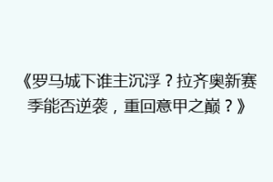 《罗马城下谁主沉浮？拉齐奥新赛季能否逆袭，重回意甲之巅？》