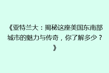 《亚特兰大:揭秘这座美国东南部城市的魅力与传奇,你了解多少?》