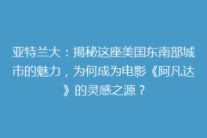 亚特兰大：揭秘这座美国东南部城市的魅力，为何成为电影《阿凡达》的灵感之源？