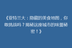 《亚特兰大：隐藏的美食地图，你敢挑战吗？揭秘这座城市的味蕾秘密！》