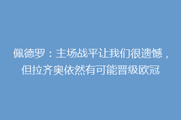 佩德罗:主场战平让我们很遗憾,但拉齐奥依然有可能晋级欧冠