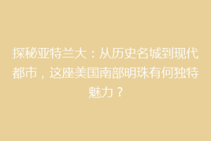 探秘亚特兰大：从历史名城到现代都市，这座美国南部明珠有何独特魅力？