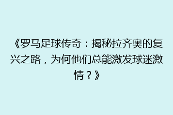 《罗马足球传奇:揭秘拉齐奥的复兴之路,为何他们总能激发球迷激情?》
