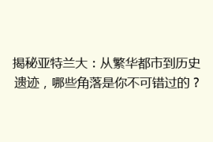 揭秘亚特兰大：从繁华都市到历史遗迹，哪些角落是你不可错过的？