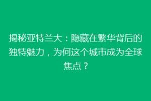 揭秘亚特兰大：隐藏在繁华背后的独特魅力，为何这个城市成为全球焦点？