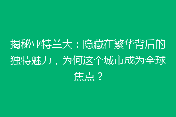 揭秘亚特兰大:隐藏在繁华背后的独特魅力,为何这个城市成为全球焦点?