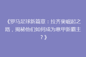 《罗马足球新篇章：拉齐奥崛起之路，揭秘他们如何成为意甲新霸主？》