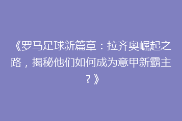 《罗马足球新篇章:拉齐奥崛起之路,揭秘他们如何成为意甲新霸主?》