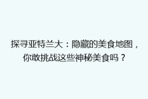 探寻亚特兰大：隐藏的美食地图，你敢挑战这些神秘美食吗？