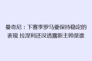 曼奇尼：下赛季罗马要保持稳定的表现 拉涅利还没透露新主帅是谁