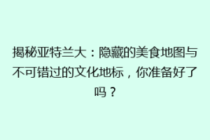 揭秘亚特兰大：隐藏的美食地图与不可错过的文化地标，你准备好了吗？
