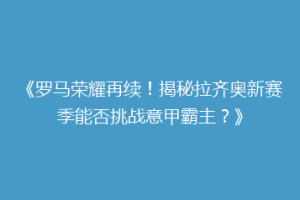 《罗马荣耀再续！揭秘拉齐奥新赛季能否挑战意甲霸主？》