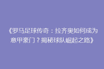 《罗马足球传奇:拉齐奥如何成为意甲豪门?揭秘球队崛起之路》