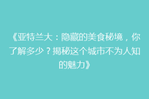 《亚特兰大：隐藏的美食秘境，你了解多少？揭秘这个城市不为人知的魅力》