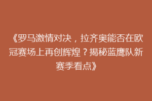 《罗马激情对决，拉齐奥能否在欧冠赛场上再创辉煌？揭秘蓝鹰队新赛季看点》