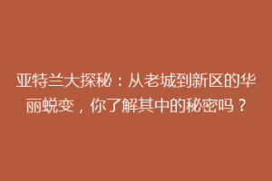 亚特兰大探秘：从老城到新区的华丽蜕变，你了解其中的秘密吗？