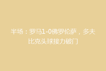 半场:罗马1-0佛罗伦萨,多夫比克头球接力破门