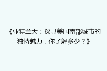 《亚特兰大:探寻美国南部城市的独特魅力,你了解多少?》