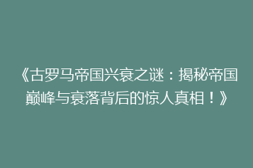 《古罗马帝国兴衰之谜:揭秘帝国巅峰与衰落背后的惊人真相!》