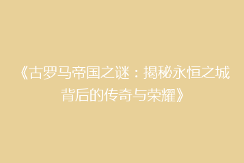 《古罗马帝国之谜:揭秘永恒之城背后的传奇与荣耀》