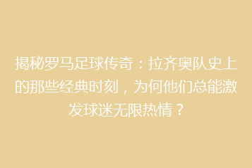 揭秘罗马足球传奇:拉齐奥队史上的那些经典时刻,为何他们总能激发球迷无限热情?