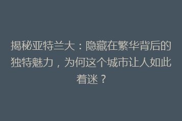 揭秘亚特兰大:隐藏在繁华背后的独特魅力,为何这个城市让人如此着迷?