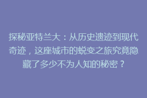 探秘亚特兰大：从历史遗迹到现代奇迹，这座城市的蜕变之旅究竟隐藏了多少不为人知的秘密？