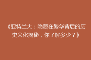 《亚特兰大：隐藏在繁华背后的历史文化揭秘，你了解多少？》