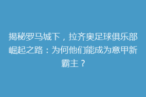 揭秘罗马城下，拉齐奥足球俱乐部崛起之路：为何他们能成为意甲新霸主？