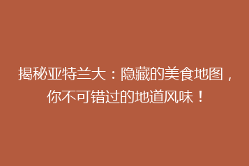 揭秘亚特兰大:隐藏的美食地图,你不可错过的地道风味!
