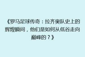 《罗马足球传奇：拉齐奥队史上的辉煌瞬间，他们是如何从低谷走向巅峰的？》