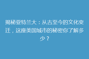 揭秘亚特兰大：从古至今的文化变迁，这座美国城市的秘密你了解多少？
