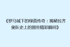 《罗马城下的绿茵传奇：揭秘拉齐奥队史上的那些精彩瞬间》