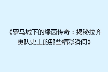 《罗马城下的绿茵传奇:揭秘拉齐奥队史上的那些精彩瞬间》