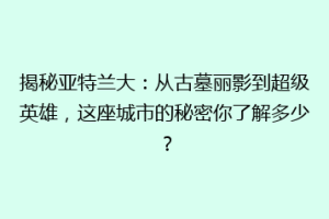 揭秘亚特兰大：从古墓丽影到超级英雄，这座城市的秘密你了解多少？