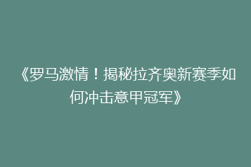 《罗马激情!揭秘拉齐奥新赛季如何冲击意甲冠军》