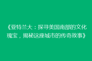 《亚特兰大：探寻美国南部的文化瑰宝，揭秘这座城市的传奇故事》